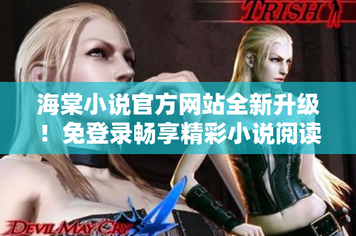 海棠小说官方网站全新升级！免登录畅享精彩小说阅读体验