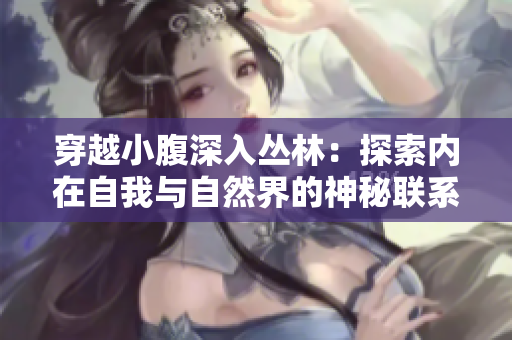 穿越小腹深入丛林：探索内在自我与自然界的神秘联系