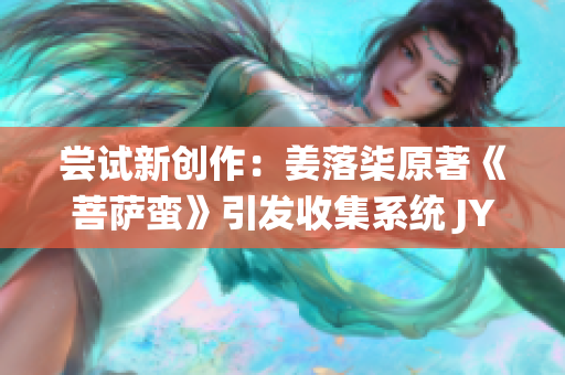 尝试新创作：姜落柒原著《菩萨蛮》引发收集系统 JY深入调查