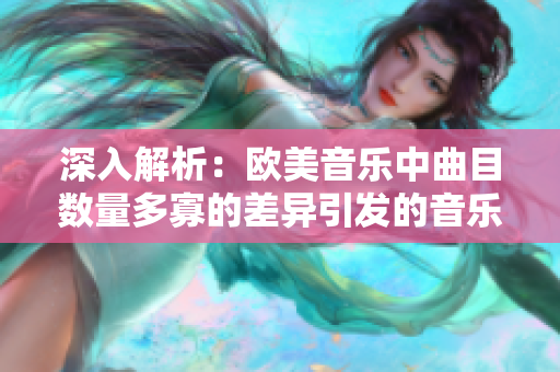 深入解析：欧美音乐中曲目数量多寡的差异引发的音乐文化特色