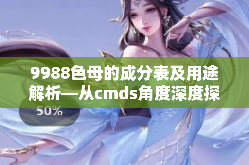 9988色母的成分表及用途解析—从cmds角度深度探究