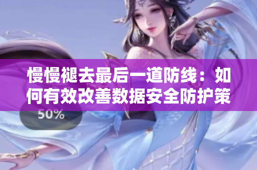 慢慢褪去最后一道防线：如何有效改善数据安全防护策略
