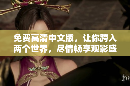 免费高清中文版，让你跨入两个世界，尽情畅享观影盛宴