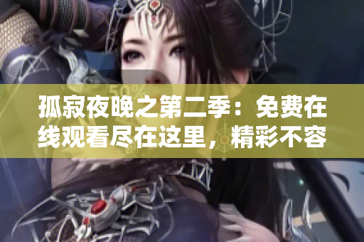 孤寂夜晚之第二季：免费在线观看尽在这里，精彩不容错过!