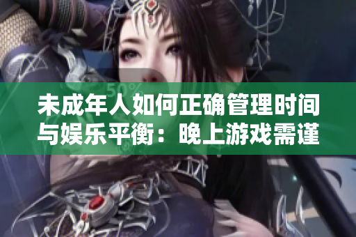 未成年人如何正确管理时间与娱乐平衡：晚上游戏需谨慎