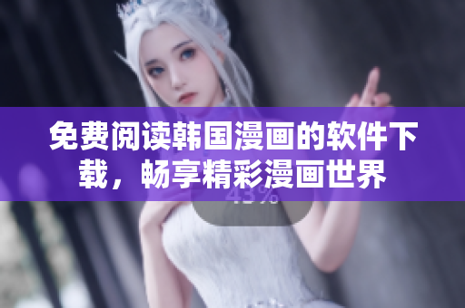 免费阅读韩国漫画的软件下载，畅享精彩漫画世界