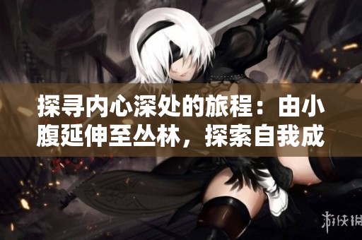 探寻内心深处的旅程：由小腹延伸至丛林，探索自我成长的寓意