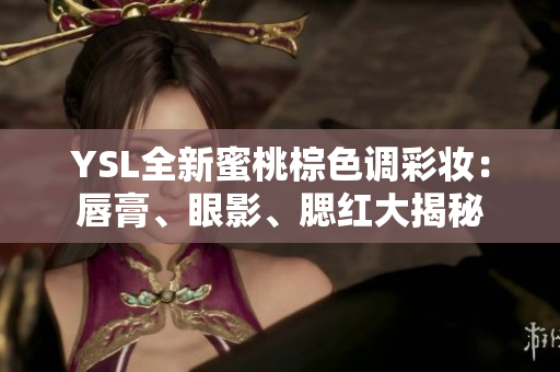 YSL全新蜜桃棕色调彩妆：唇膏、眼影、腮红大揭秘