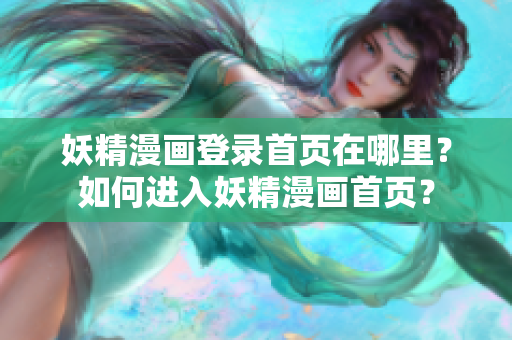 妖精漫画登录首页在哪里？如何进入妖精漫画首页？