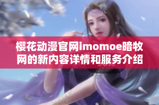 樱花动漫官网imomoe暗牧网的新内容详情和服务介绍