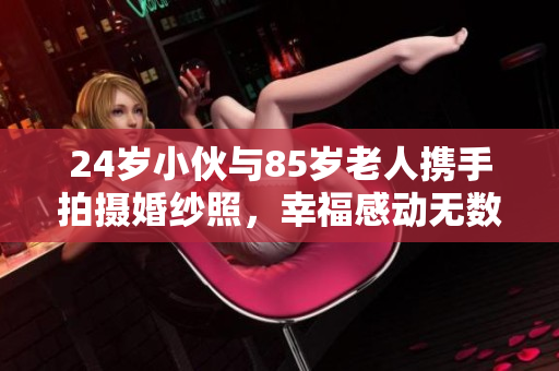 24岁小伙与85岁老人携手拍摄婚纱照，幸福感动无数人
