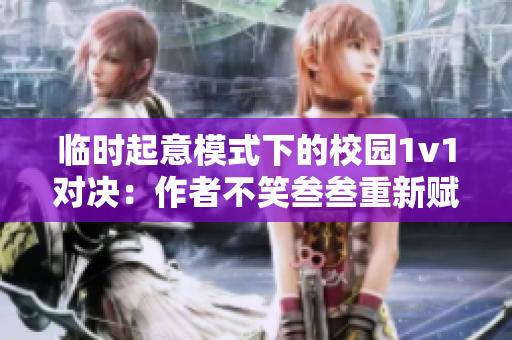 临时起意模式下的校园1v1对决：作者不笑叁叁重新赋能