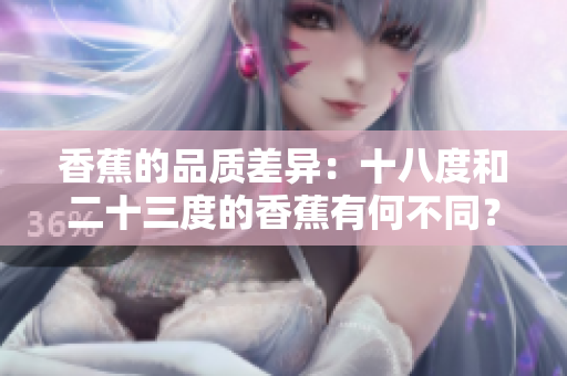 香蕉的品质差异：十八度和二十三度的香蕉有何不同？