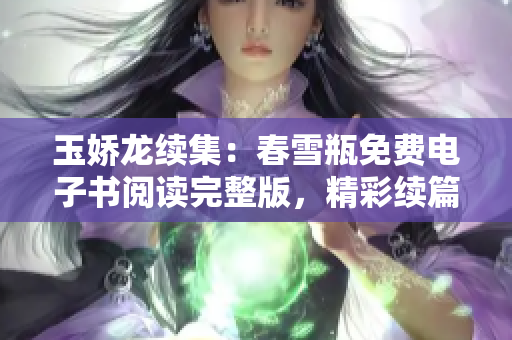 玉娇龙续集：春雪瓶免费电子书阅读完整版，精彩续篇尽在阅读平台