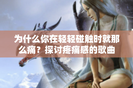 为什么你在轻轻碰触时就那么痛？探讨疼痛感的歌曲