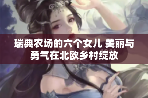 瑞典农场的六个女儿 美丽与勇气在北欧乡村绽放