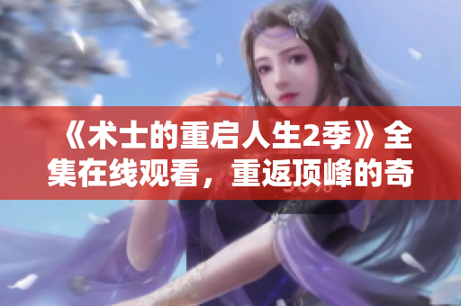 《术士的重启人生2季》全集在线观看，重返顶峰的奇幻重生之旅
