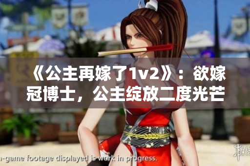 《公主再嫁了1v2》：欲嫁冠博士，公主绽放二度光芒
