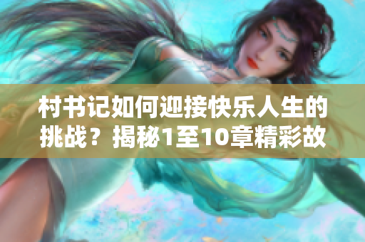 村书记如何迎接快乐人生的挑战？揭秘1至10章精彩故事