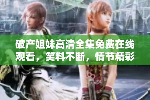 破产姐妹高清全集免费在线观看，笑料不断，情节精彩，精彩呈现！
