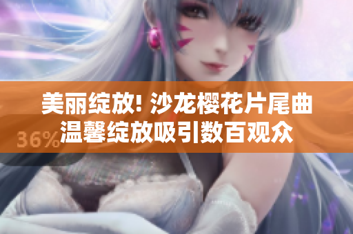 美丽绽放! 沙龙樱花片尾曲温馨绽放吸引数百观众