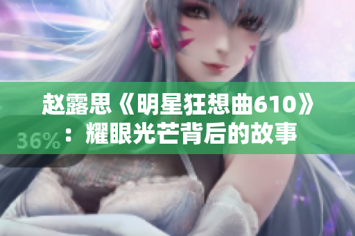赵露思《明星狂想曲610》：耀眼光芒背后的故事