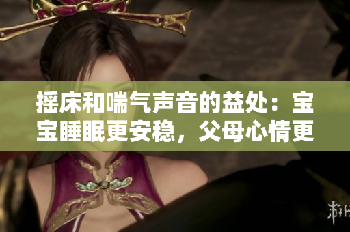 摇床和喘气声音的益处：宝宝睡眠更安稳，父母心情更轻松