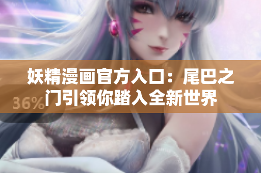 妖精漫画官方入口：尾巴之门引领你踏入全新世界