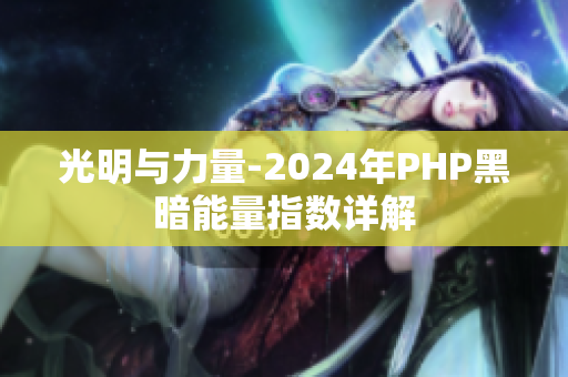 光明与力量-2024年PHP黑暗能量指数详解