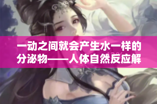 一动之间就会产生水一样的分泌物——人体自然反应解析