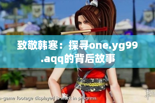 致敬韩寒：探寻one.yg99.aqq的背后故事