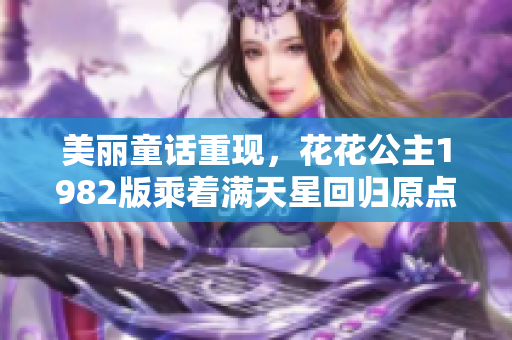 美丽童话重现，花花公主1982版乘着满天星回归原点