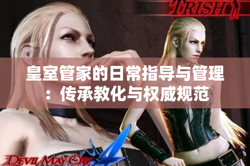 皇室管家的日常指导与管理：传承教化与权威规范