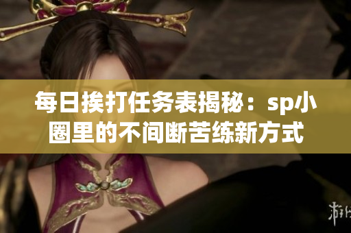 每日挨打任务表揭秘：sp小圈里的不间断苦练新方式