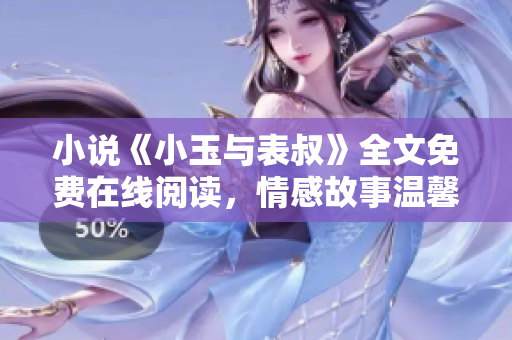 小说《小玉与表叔》全文免费在线阅读，情感故事温馨动人