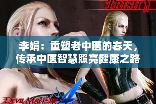 李娟：重塑老中医的春天，传承中医智慧照亮健康之路