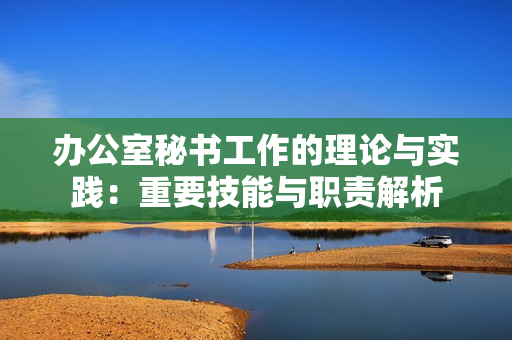 办公室秘书工作的理论与实践：重要技能与职责解析