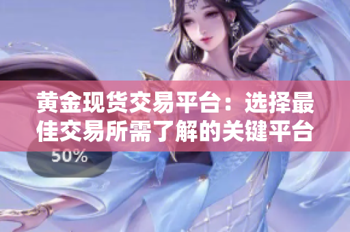 黄金现货交易平台：选择最佳交易所需了解的关键平台
