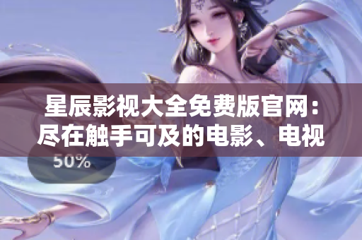 星辰影视大全免费版官网：尽在触手可及的电影、电视剧和综艺娱乐世界