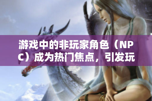 游戏中的非玩家角色（NPC）成为热门焦点，引发玩家热议
