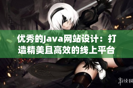 优秀的Java网站设计：打造精美且高效的线上平台