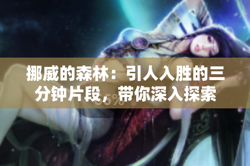 挪威的森林：引人入胜的三分钟片段，带你深入探索