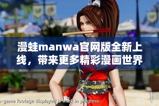 漫蛙manwa官网版全新上线，带来更多精彩漫画世界