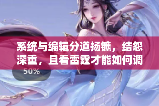 系统与编辑分道扬镳，结怨深重，且看雷霆才能如何调和平衡