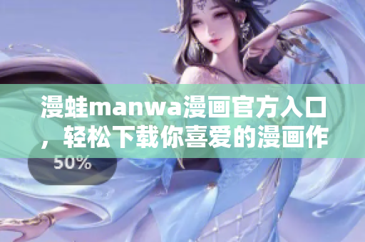 漫蛙manwa漫画官方入口，轻松下载你喜爱的漫画作品