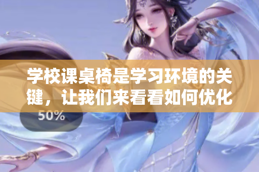 学校课桌椅是学习环境的关键，让我们来看看如何优化学生学习空间