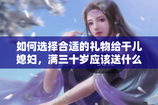 如何选择合适的礼物给干儿媳妇，满三十岁应该送什么？