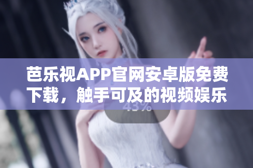芭乐视APP官网安卓版免费下载，触手可及的视频娱乐平台