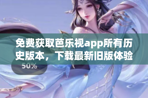 免费获取芭乐视app所有历史版本，下载最新旧版体验