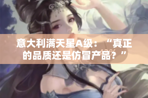 意大利满天星A级：“真正的品质还是仿冒产品？”